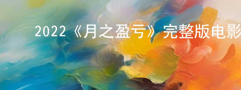 ﻿陈静蕾发布﻿2022《月之盈亏》完整版电影/在线观看/百度云-美剧天堂